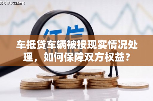 汪清车抵贷车辆被按现实情况处理，如何保障双方权益？
