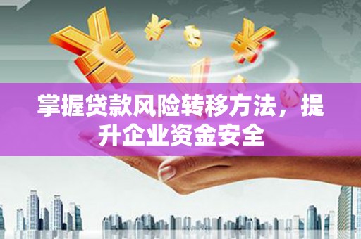偏关掌握贷款风险转移方法，提升企业资金安全