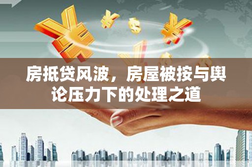 增城房抵贷风波，房屋被按与舆论压力下的处理之道
