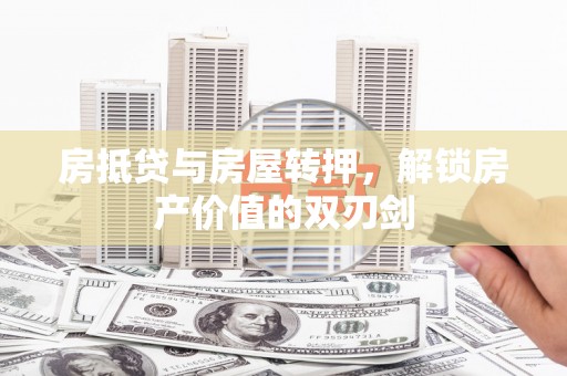 柳营房抵贷与房屋转押，解锁房产价值的双刃剑